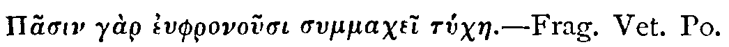 Greek: Pasin g&agrave;r euphronousi summachei t&uacute;chae.