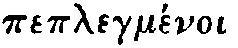 Greek: peplegm&eacute;noi