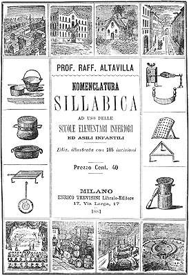 PROF. RAFF. ALTAVILLA
NOMENCLATURA
SILLABICA
AD USO DELLE
SCUOLE ELEMENTARI INFERIORI
ED ASILI INFANTILI
Ediz. illustrata con 105 incisioni
Prezzo Cent. 40
MILANO
ENRICO TREVISINI Libraio-Editore
17, Via Larga, 17
1881