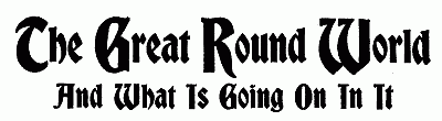 THE GREAT ROUND WORLD AND WHAT IS GOING ON IN IT THE GREAT ROUND WORLD AND WHAT IS GOING ON IN IT