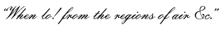 &ldquo;When lo! from the regions of air &c.&rdquo;